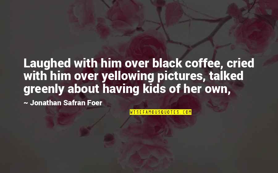 Guzer Flash Quotes By Jonathan Safran Foer: Laughed with him over black coffee, cried with