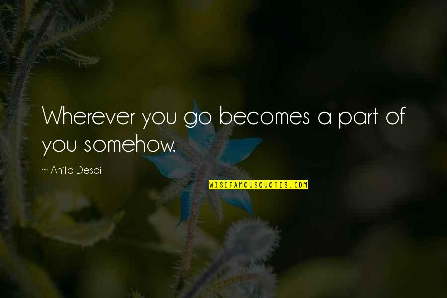 Guzerat Imagenes Quotes By Anita Desai: Wherever you go becomes a part of you