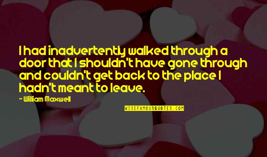 Guzikowski Quotes By William Maxwell: I had inadvertently walked through a door that Guzikowski Quotes By William Maxwell: I had inadvertently walked through a door that