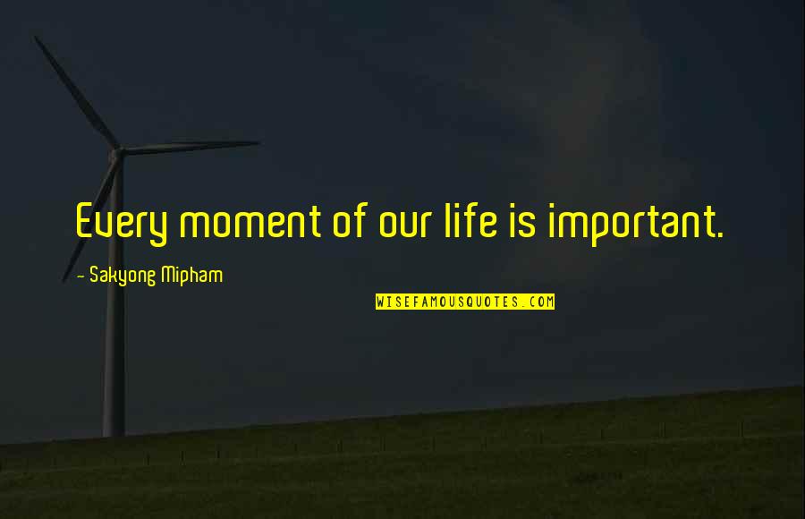 Guzman Actor Quotes By Sakyong Mipham: Every moment of our life is important.