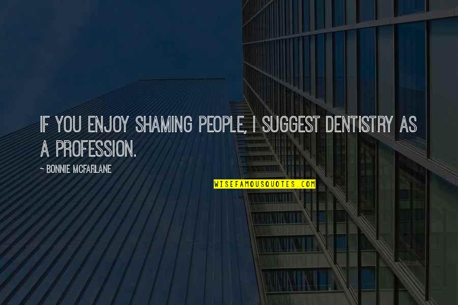 Guzman Todd Quotes By Bonnie McFarlane: If you enjoy shaming people, I suggest dentistry Guzman Todd Quotes By Bonnie McFarlane: If you enjoy shaming people, I suggest dentistry