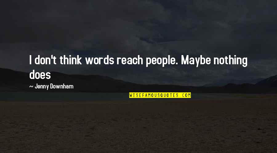 Guzzetti Optometrist Quotes By Jenny Downham: I don't think words reach people. Maybe nothing Guzzetti Optometrist Quotes By Jenny Downham: I don't think words reach people. Maybe nothing