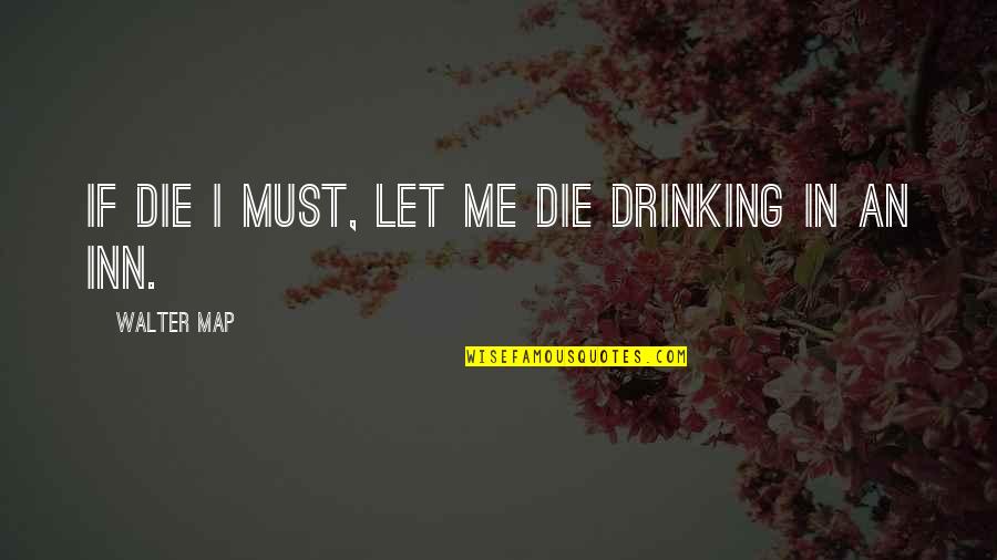 Guzzoni Quotes By Walter Map: If die I must, let me die drinking Guzzoni Quotes By Walter Map: If die I must, let me die drinking