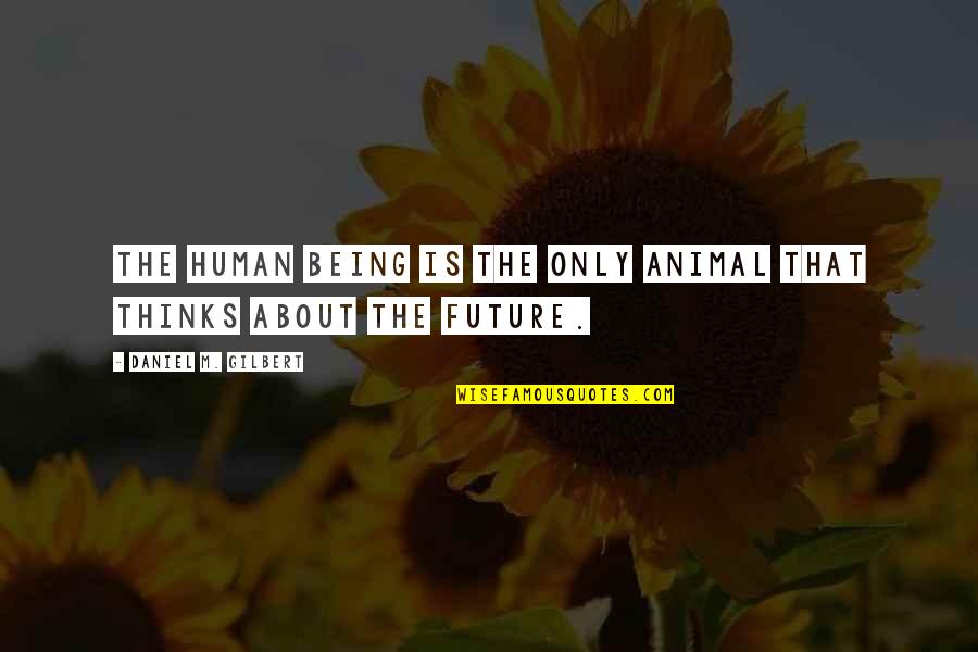 Gvorcas Quotes By Daniel M. Gilbert: The human being is the only animal that