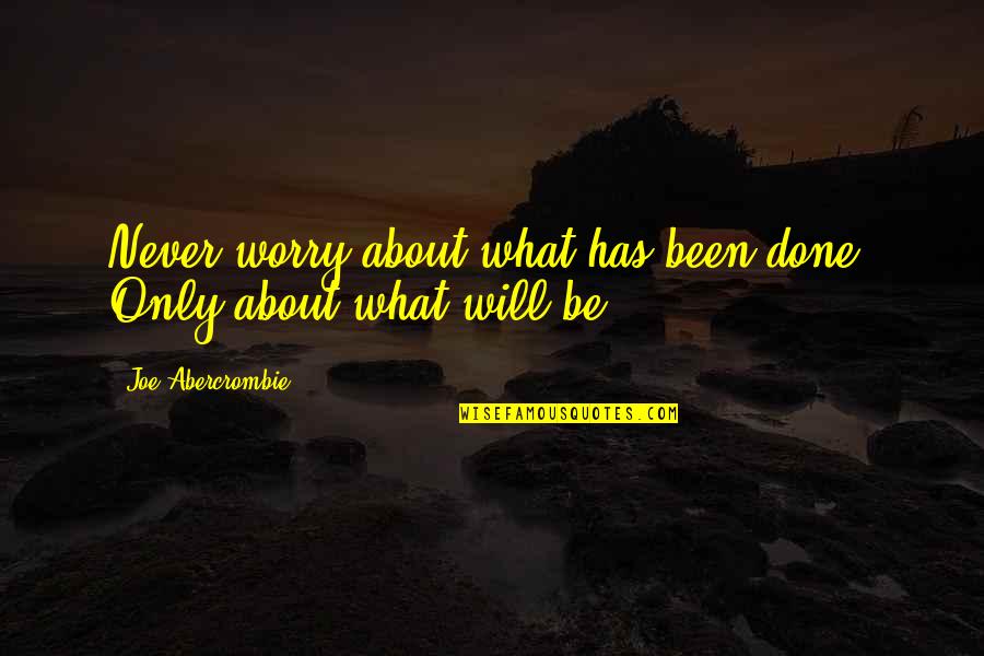 Gvozdenovic Ivan Quotes By Joe Abercrombie: Never worry about what has been done. Only