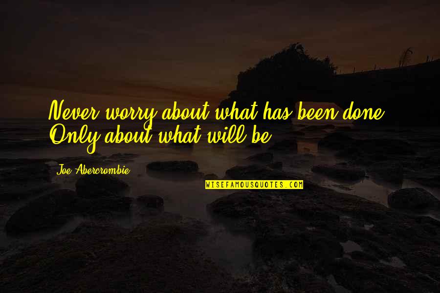 Gvozdenovic Ivan Quotes By Joe Abercrombie: Never worry about what has been done. Only Gvozdenovic Ivan Quotes By Joe Abercrombie: Never worry about what has been done. Only