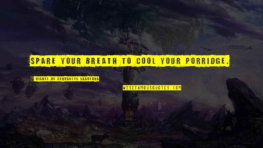 Gvozdenovic Ivan Quotes By Miguel De Cervantes Saavedra: Spare your breath to cool your porridge. Gvozdenovic Ivan Quotes By Miguel De Cervantes Saavedra: Spare your breath to cool your porridge.