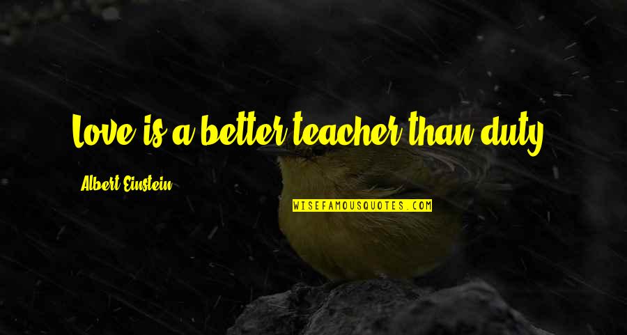 Gwaed Quotes By Albert Einstein: Love is a better teacher than duty.