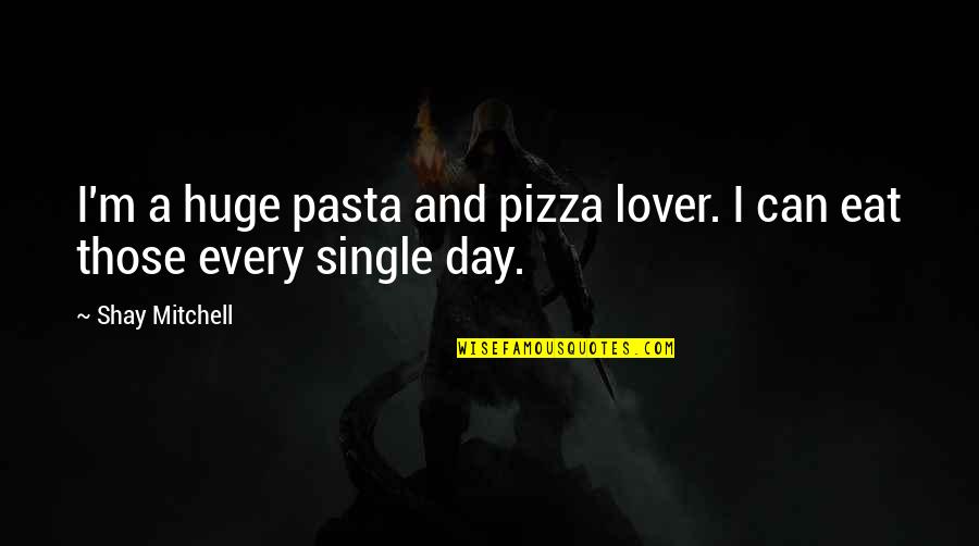 Gwalia Sweets Quotes By Shay Mitchell: I'm a huge pasta and pizza lover. I