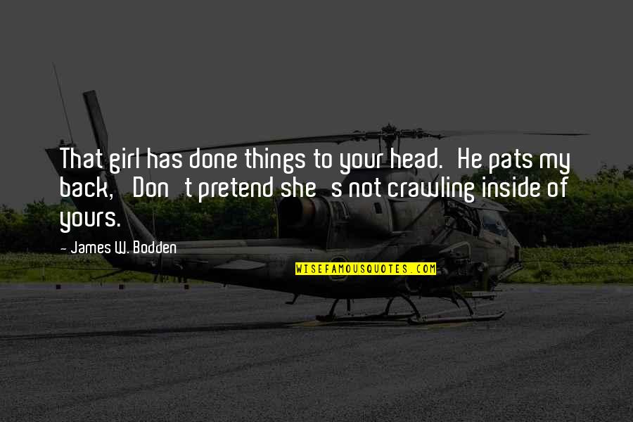Gwalk Clothes Quotes By James W. Bodden: That girl has done things to your head.'He