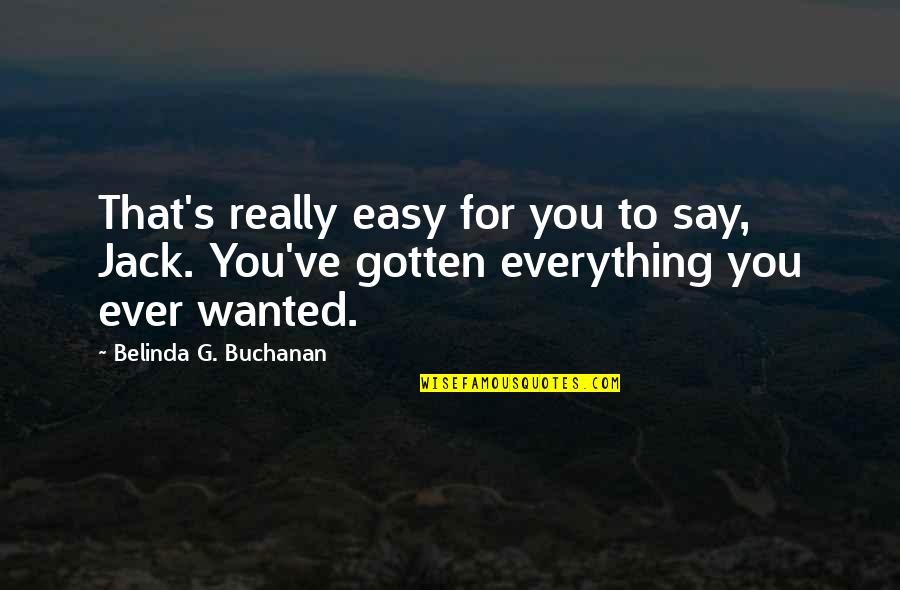 G'wan Quotes By Belinda G. Buchanan: That's really easy for you to say, Jack. G'wan Quotes By Belinda G. Buchanan: That's really easy for you to say, Jack.