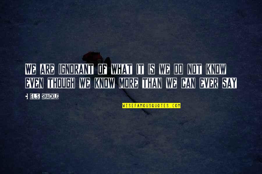 G'wan Quotes By G.L.S. Shackle: We are ignorant of what it is we G'wan Quotes By G.L.S. Shackle: We are ignorant of what it is we