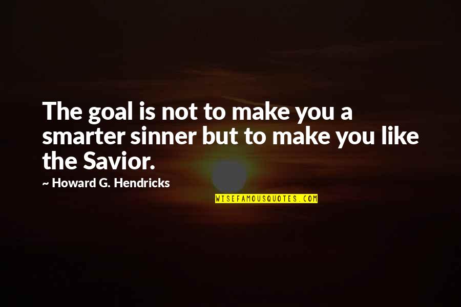 G'wan Quotes By Howard G. Hendricks: The goal is not to make you a G'wan Quotes By Howard G. Hendricks: The goal is not to make you a