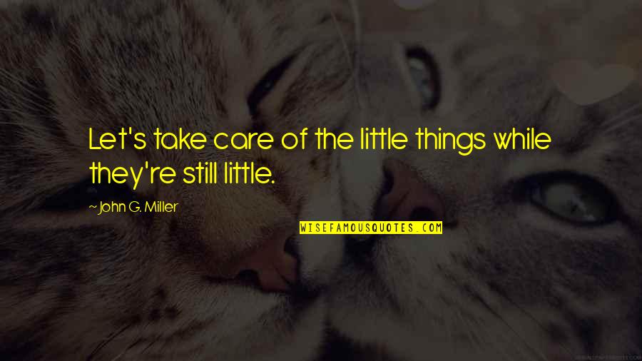 G'wan Quotes By John G. Miller: Let's take care of the little things while G'wan Quotes By John G. Miller: Let's take care of the little things while