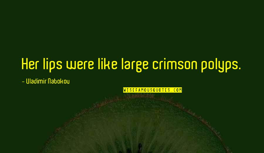 Gwangi Quotes By Vladimir Nabokov: Her lips were like large crimson polyps. Gwangi Quotes By Vladimir Nabokov: Her lips were like large crimson polyps.