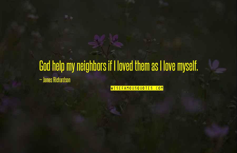Gwardamanga Quotes By James Richardson: God help my neighbors if I loved them