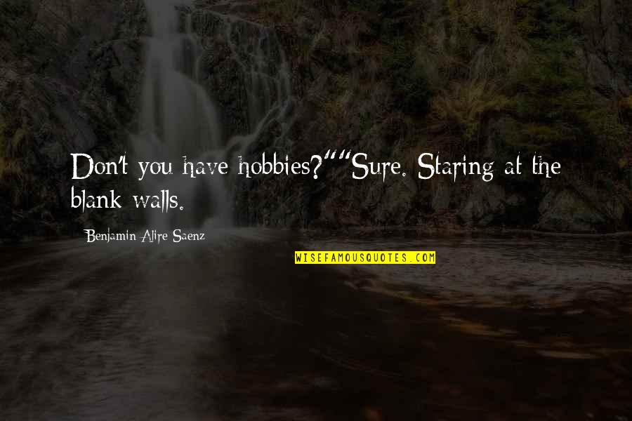 Gwaride Ya Quotes By Benjamin Alire Saenz: Don't you have hobbies?""Sure. Staring at the blank