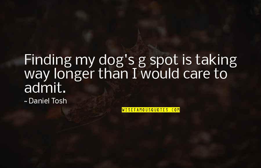 G'way Quotes By Daniel Tosh: Finding my dog's g spot is taking way