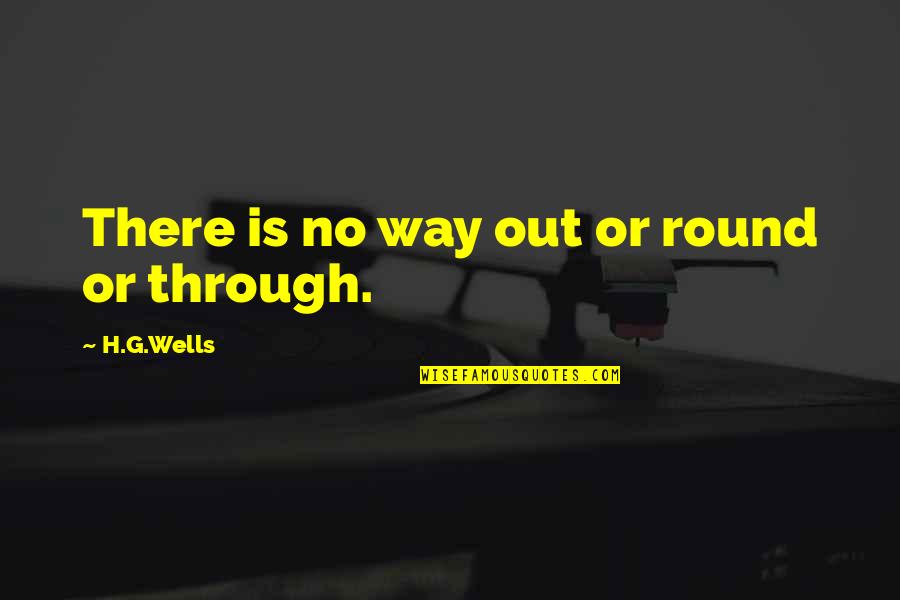 G'way Quotes By H.G.Wells: There is no way out or round or