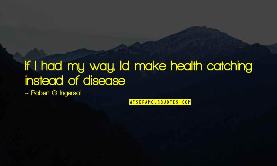 G'way Quotes By Robert G. Ingersoll: If I had my way, I'd make health
