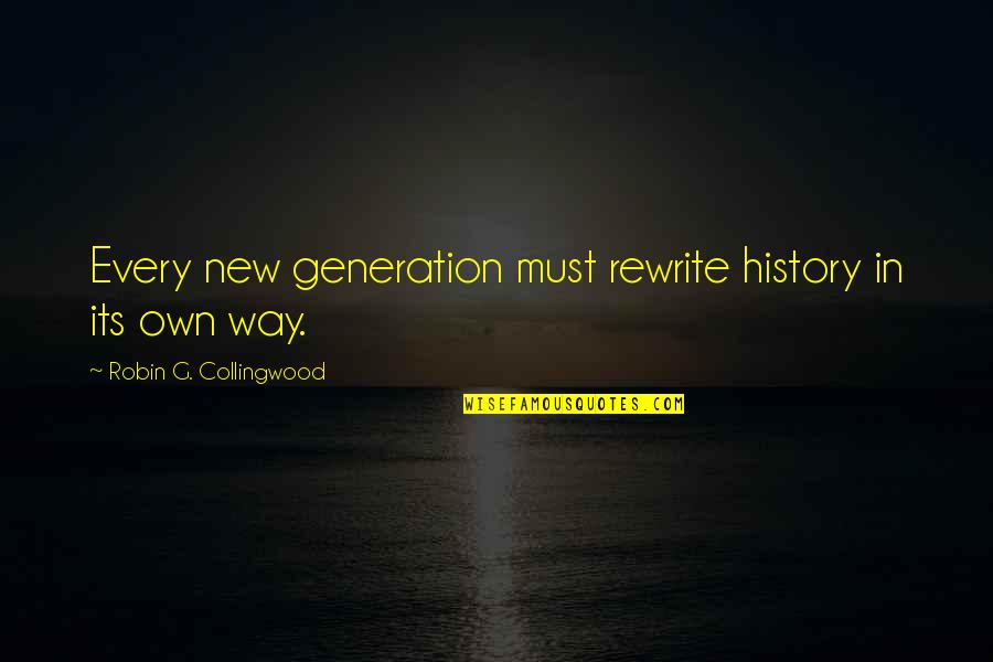 G'way Quotes By Robin G. Collingwood: Every new generation must rewrite history in its