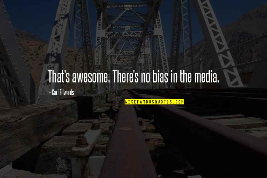Gwayi Quotes By Carl Edwards: That's awesome. There's no bias in the media.
