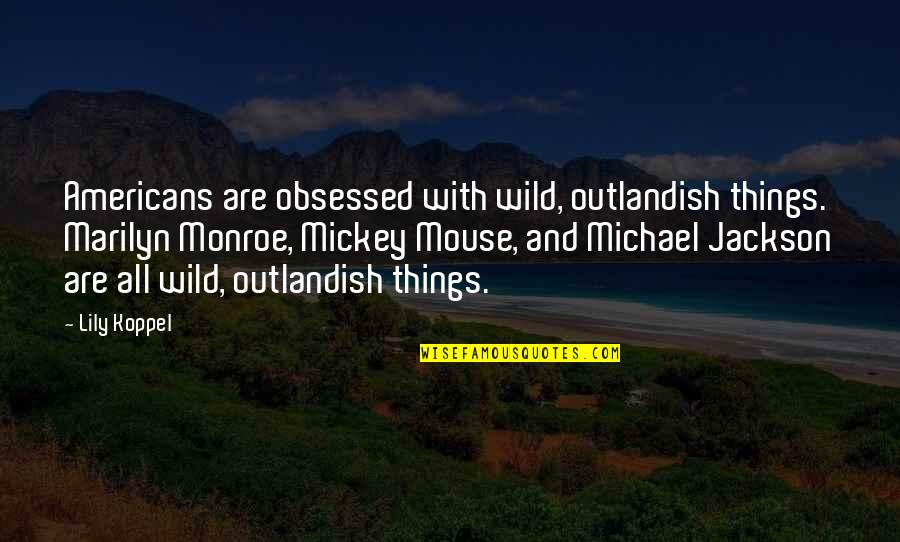 Gwayi Quotes By Lily Koppel: Americans are obsessed with wild, outlandish things. Marilyn