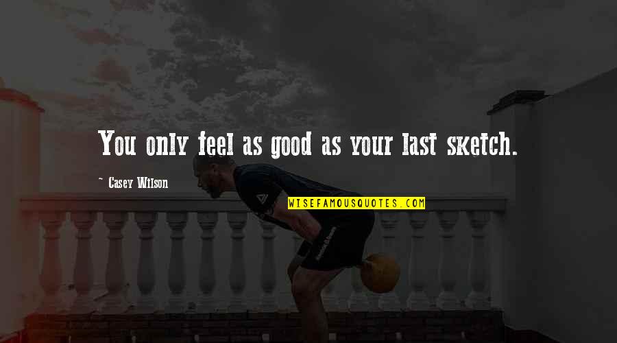 Gwayne Hamel Quotes By Casey Wilson: You only feel as good as your last Gwayne Hamel Quotes By Casey Wilson: You only feel as good as your last