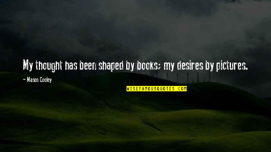 Gwbar Quotes By Mason Cooley: My thought has been shaped by books; my Gwbar Quotes By Mason Cooley: My thought has been shaped by books; my