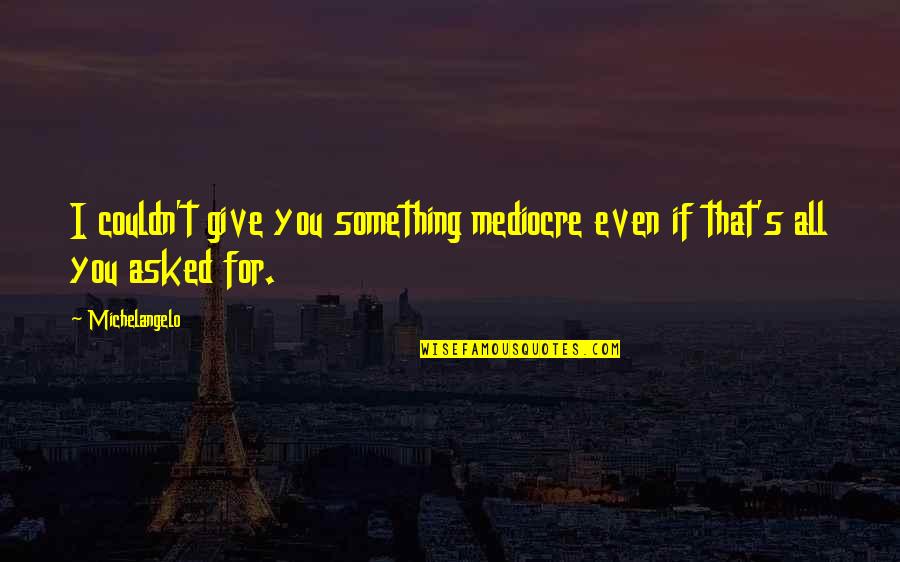 Gwc Quotes By Michelangelo: I couldn't give you something mediocre even if