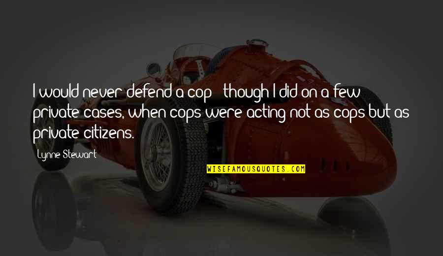 Gweath Quotes By Lynne Stewart: I would never defend a cop - though Gweath Quotes By Lynne Stewart: I would never defend a cop - though