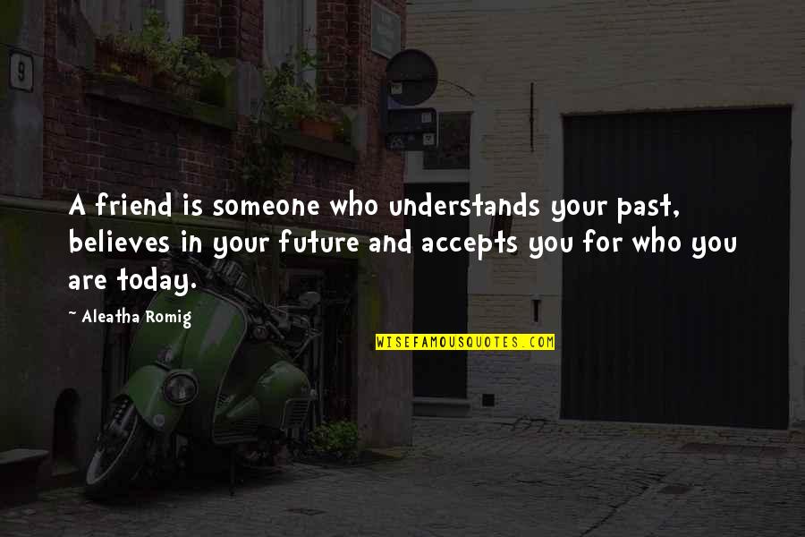 Gwen Araujo Quotes By Aleatha Romig: A friend is someone who understands your past, Gwen Araujo Quotes By Aleatha Romig: A friend is someone who understands your past,