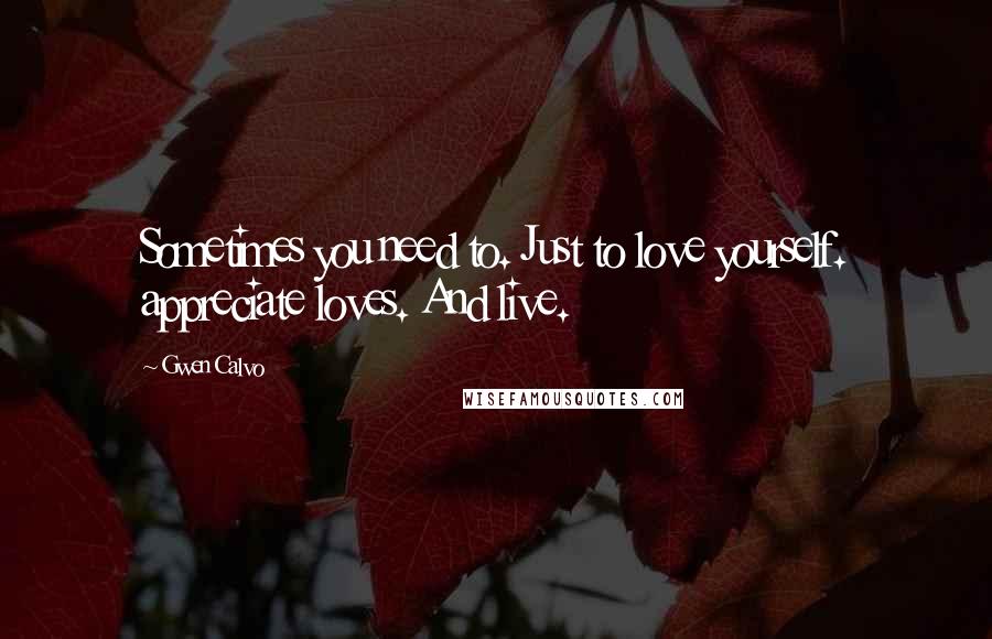 Gwen Calvo quotes: Sometimes you need to. Just to love yourself. appreciate loves. And live.
