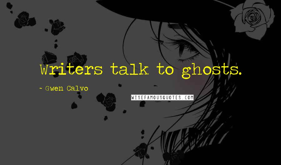 Gwen Calvo quotes: Writers talk to ghosts.