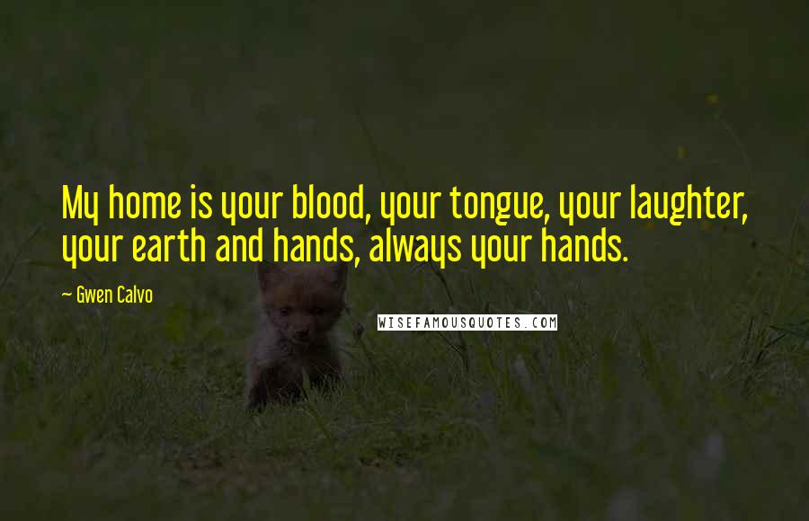 Gwen Calvo quotes: My home is your blood, your tongue, your laughter, your earth and hands, always your hands.