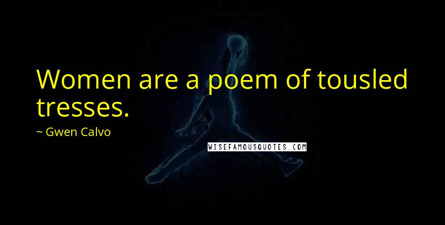 Gwen Calvo quotes: Women are a poem of tousled tresses.
