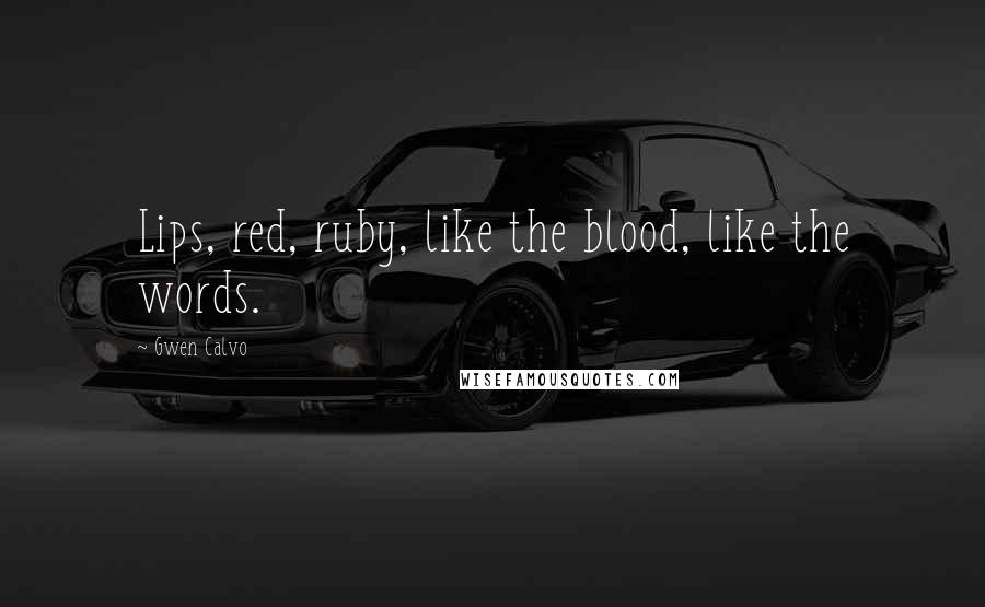 Gwen Calvo quotes: Lips, red, ruby, like the blood, like the words.