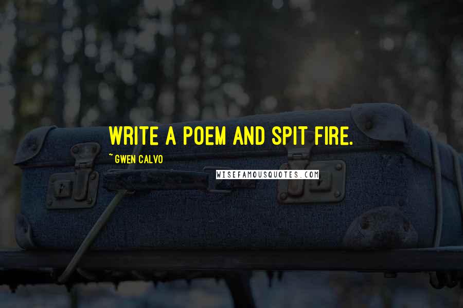 Gwen Calvo quotes: write a poem and spit fire.