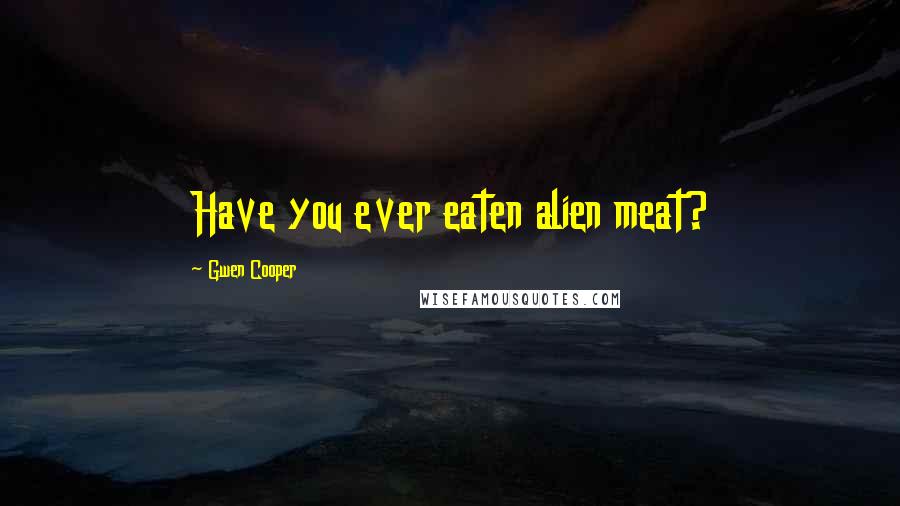 Gwen Cooper quotes: Have you ever eaten alien meat?