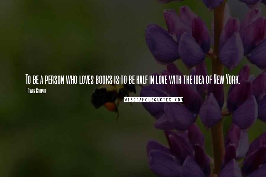 Gwen Cooper quotes: To be a person who loves books is to be half in love with the idea of New York.