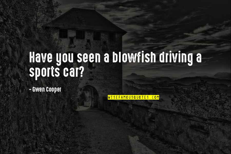 Gwen Cooper Quotes By Gwen Cooper: Have you seen a blowfish driving a sports