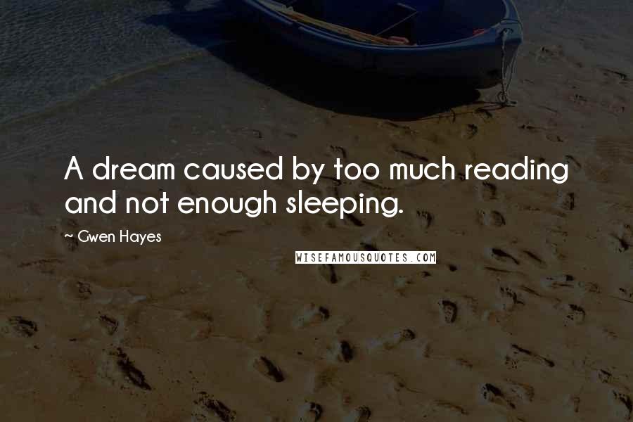 Gwen Hayes quotes: A dream caused by too much reading and not enough sleeping.