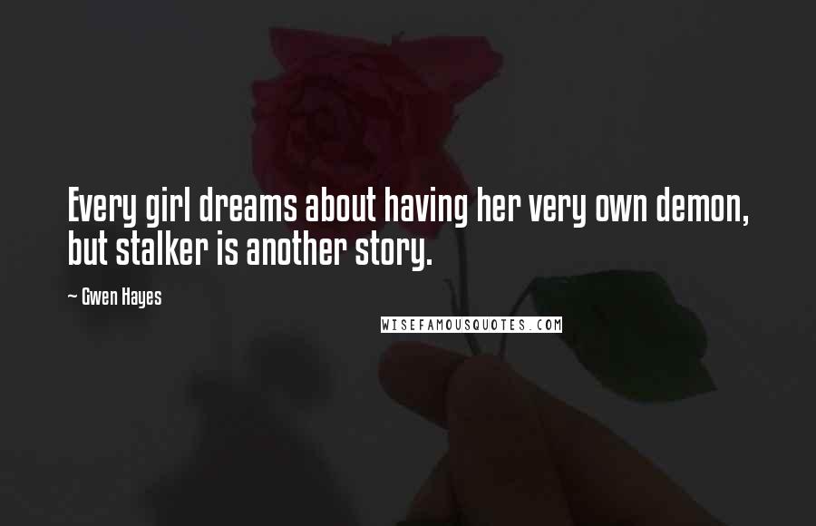 Gwen Hayes quotes: Every girl dreams about having her very own demon, but stalker is another story. Gwen Hayes quotes: Every girl dreams about having her very own demon, but stalker is another story.