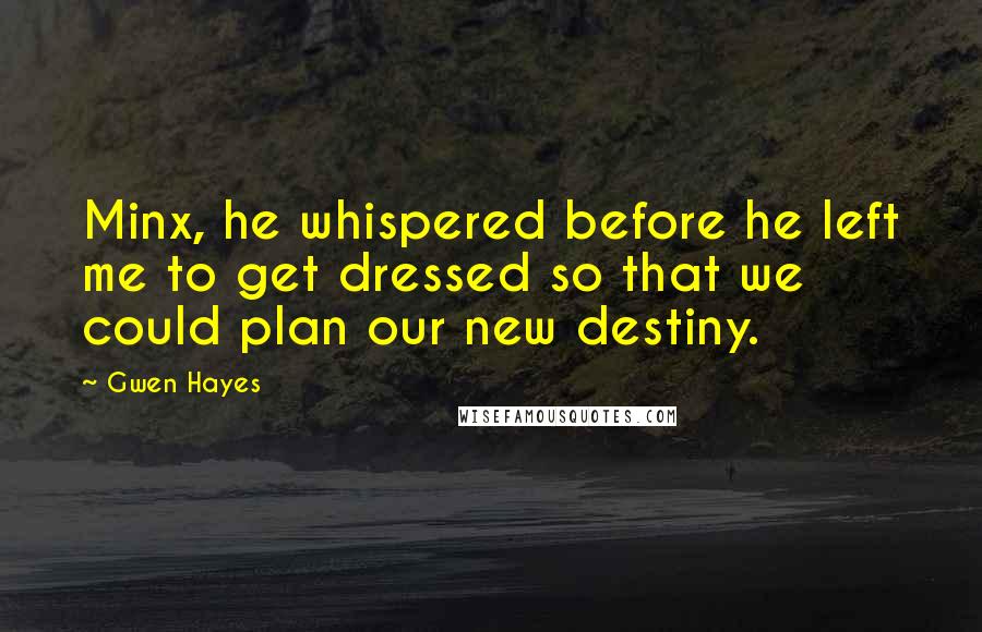 Gwen Hayes quotes: Minx, he whispered before he left me to get dressed so that we could plan our new destiny.