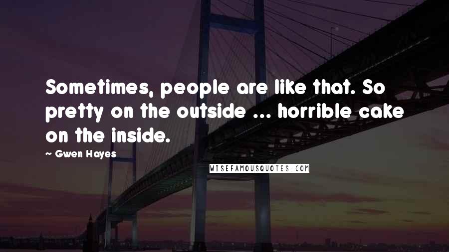 Gwen Hayes quotes: Sometimes, people are like that. So pretty on the outside ... horrible cake on the inside. Gwen Hayes quotes: Sometimes, people are like that. So pretty on the outside ... horrible cake on the inside.
