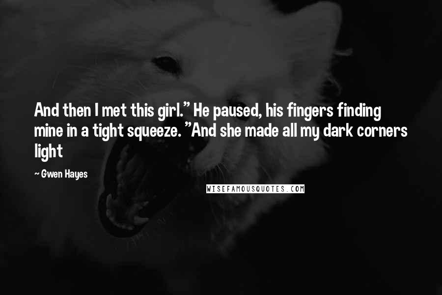 Gwen Hayes quotes: And then I met this girl." He paused, his fingers finding mine in a tight squeeze. "And she made all my dark corners light