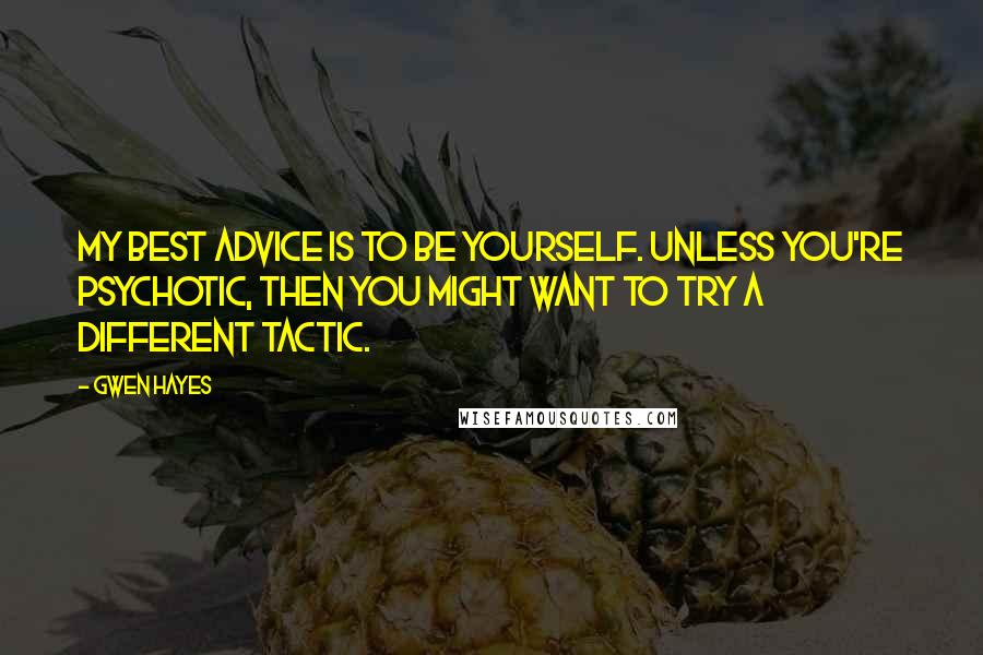 Gwen Hayes quotes: My best advice is to be yourself. Unless you're psychotic, then you might want to try a different tactic. Gwen Hayes quotes: My best advice is to be yourself. Unless you're psychotic, then you might want to try a different tactic.