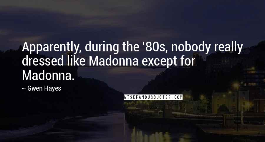 Gwen Hayes quotes: Apparently, during the '80s, nobody really dressed like Madonna except for Madonna.