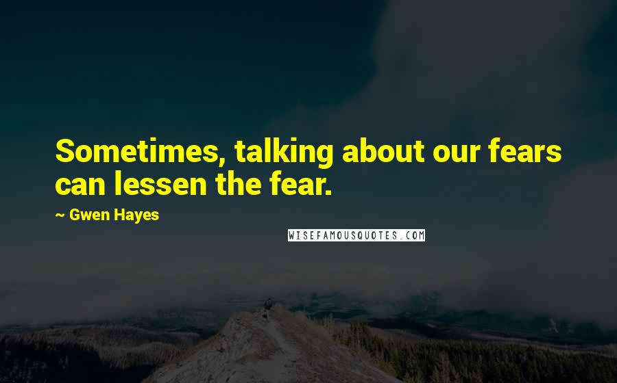 Gwen Hayes quotes: Sometimes, talking about our fears can lessen the fear. Gwen Hayes quotes: Sometimes, talking about our fears can lessen the fear.