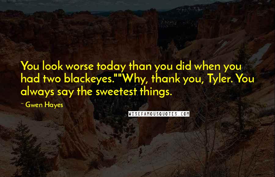 Gwen Hayes quotes: You look worse today than you did when you had two blackeyes.""Why, thank you, Tyler. You always say the sweetest things. Gwen Hayes quotes: You look worse today than you did when you had two blackeyes.""Why, thank you, Tyler. You always say the sweetest things.
